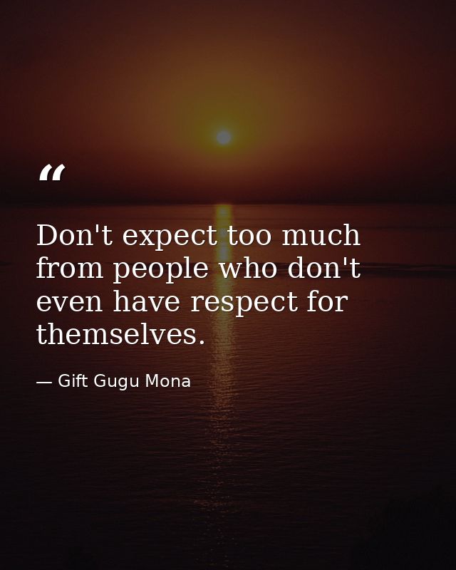 Don't expect too much from people who don't even have respect for themselves. — Gift Gugu Mona