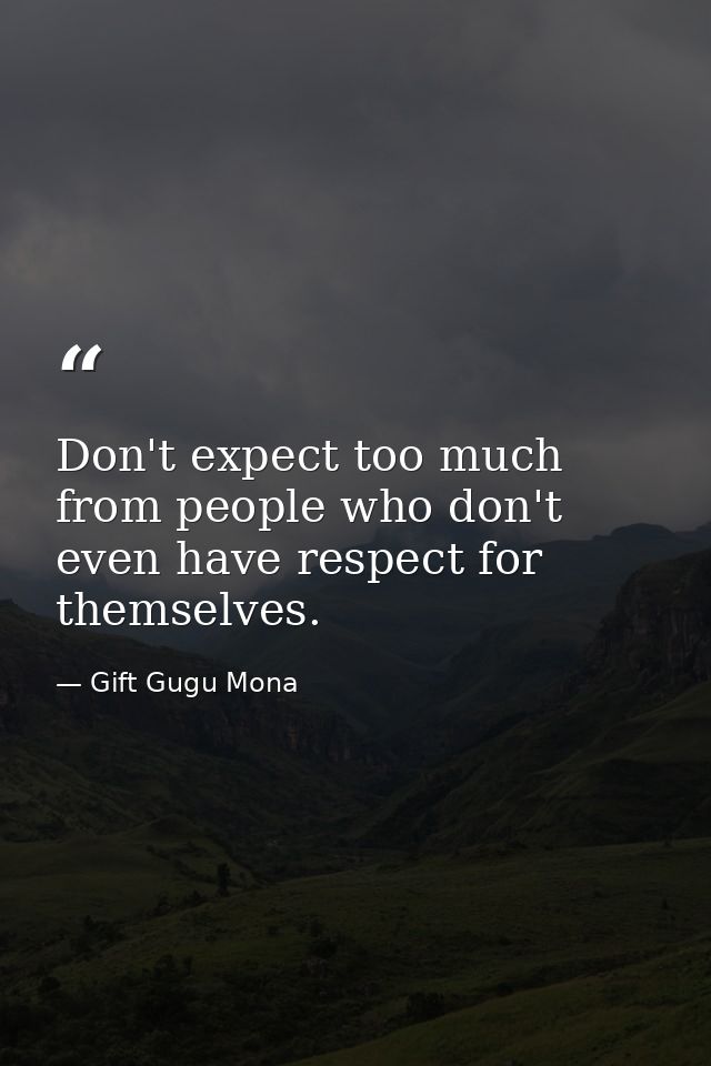 Don't expect too much from people who don't even have respect for themselves. — Gift Gugu Mona