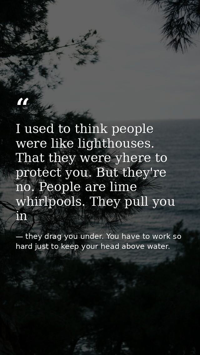 I used to think people were like lighthouses. That they were yhere to protect you. But they're no. People are lime whirl — they drag you under. You have to work so hard just to keep your head above water.