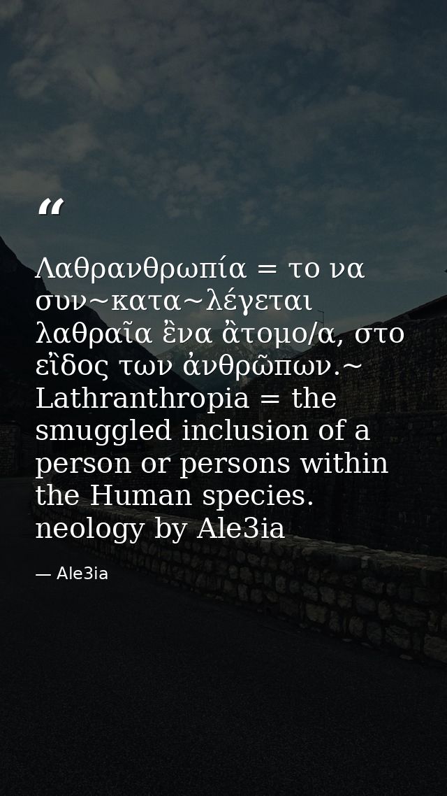 Λαθρανθρωπία = το να συν~κατα~λέγεται λαθραῖα ἒνα ἂτομο/α, στο εἲδος των ἀνθρῶπων.~ Lathranthropia = the smuggled inclus — Ale3ia