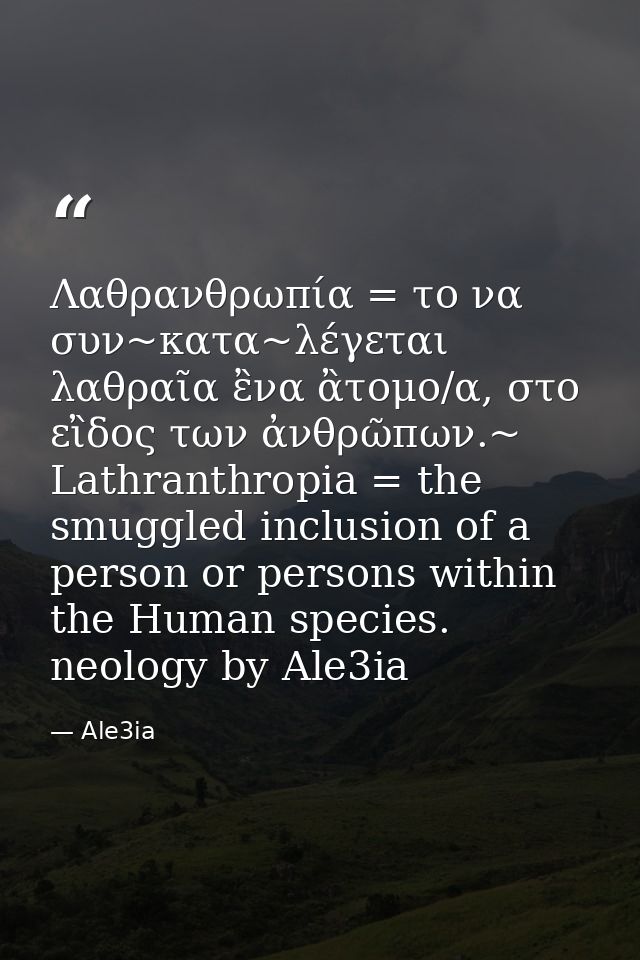 Λαθρανθρωπία = το να συν~κατα~λέγεται λαθραῖα ἒνα ἂτομο/α, στο εἲδος των ἀνθρῶπων.~ Lathranthropia = the smuggled inclus — Ale3ia