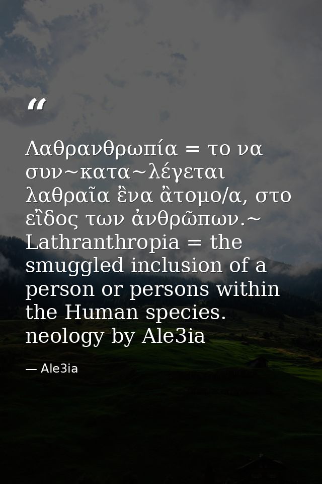 Λαθρανθρωπία = το να συν~κατα~λέγεται λαθραῖα ἒνα ἂτομο/α, στο εἲδος των ἀνθρῶπων.~ Lathranthropia = the smuggled inclus — Ale3ia
