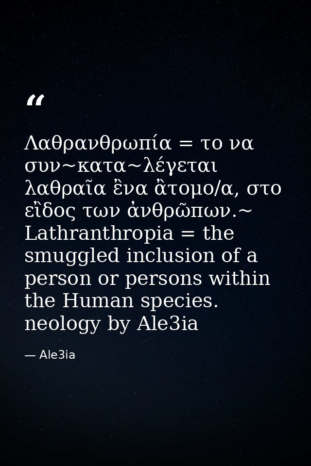 Λαθρανθρωπία = το να συν~κατα~λέγεται λαθραῖα ἒνα ἂτομο/α, στο εἲδος των ἀνθρῶπων.~ Lathranthropia = the smuggled inclus — Ale3ia