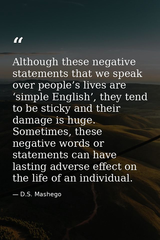 Although these negative statements that we speak over people’s lives are ‘simple English’, they tend to be sticky and th — D.S. Mashego