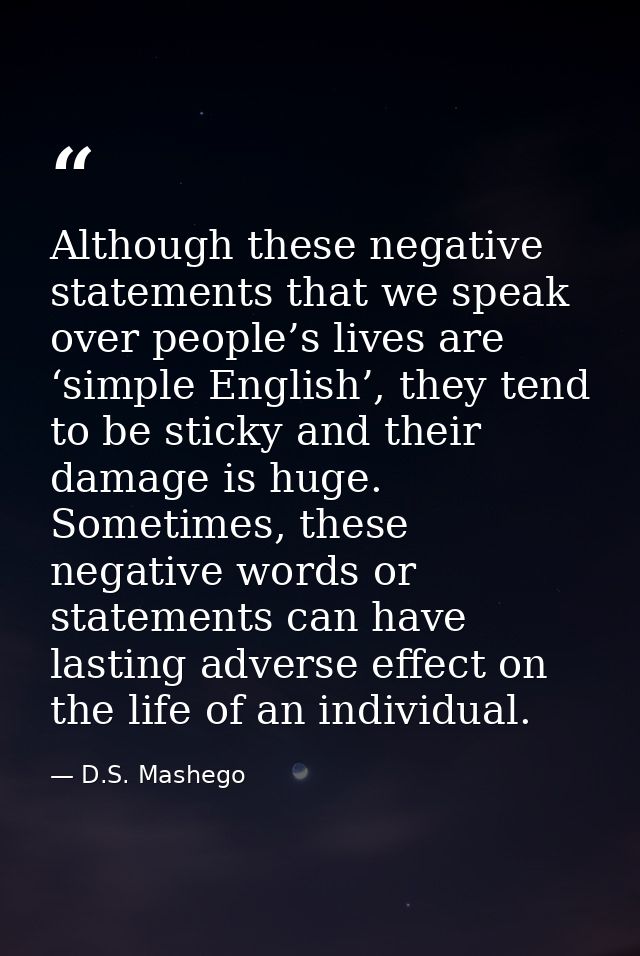 Although these negative statements that we speak over people’s lives are ‘simple English’, they tend to be sticky and th — D.S. Mashego