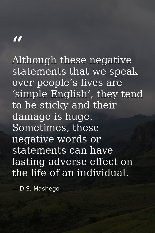 Although these negative statements that we speak over people’s lives are ‘simple English’, they tend to be sticky and th — D.S. Mashego