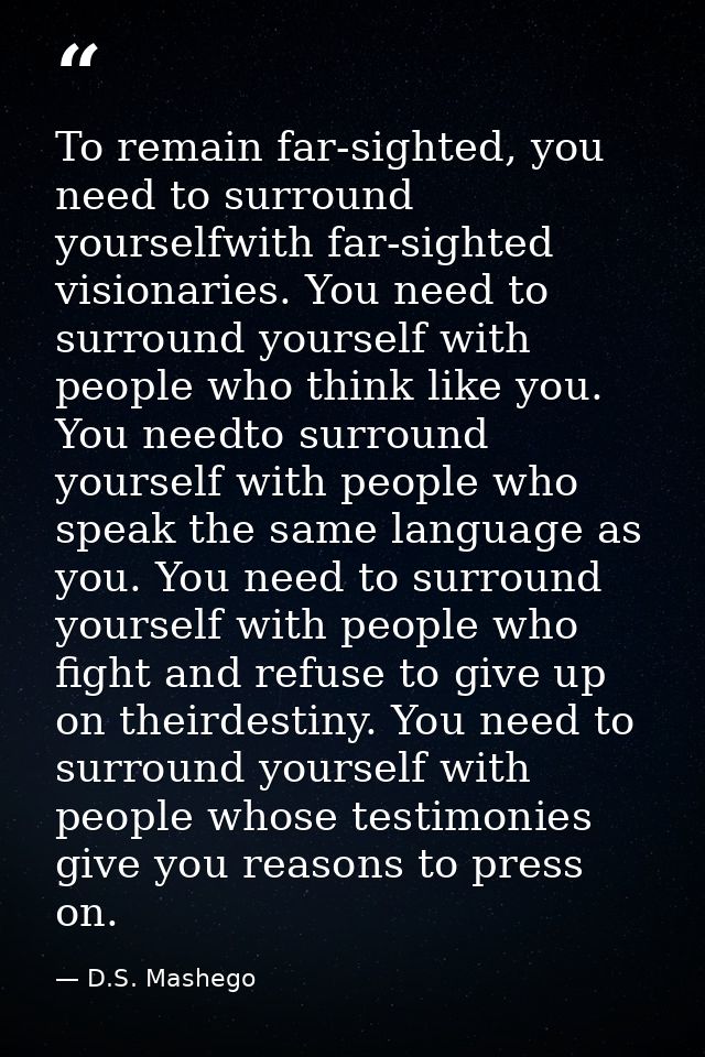 To remain far-sighted, you need to surround yourselfwith far-sighted visionaries. You need to surround yourself with peo — D.S. Mashego