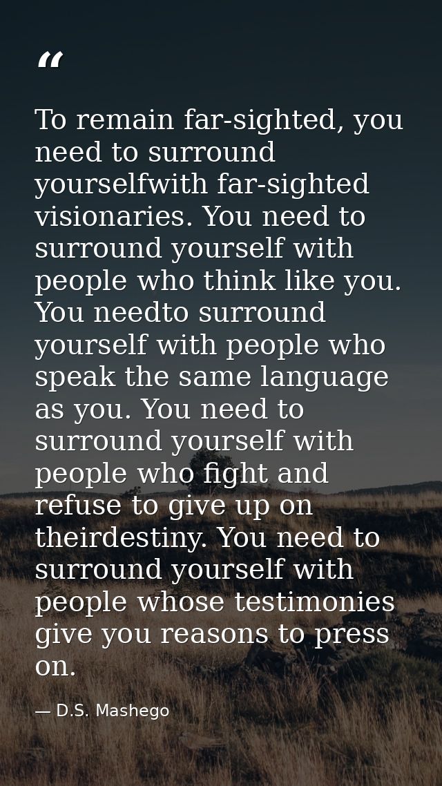 To remain far-sighted, you need to surround yourselfwith far-sighted visionaries. You need to surround yourself with peo — D.S. Mashego
