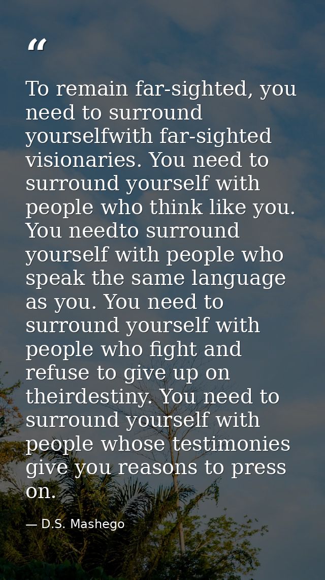 To remain far-sighted, you need to surround yourselfwith far-sighted visionaries. You need to surround yourself with peo — D.S. Mashego