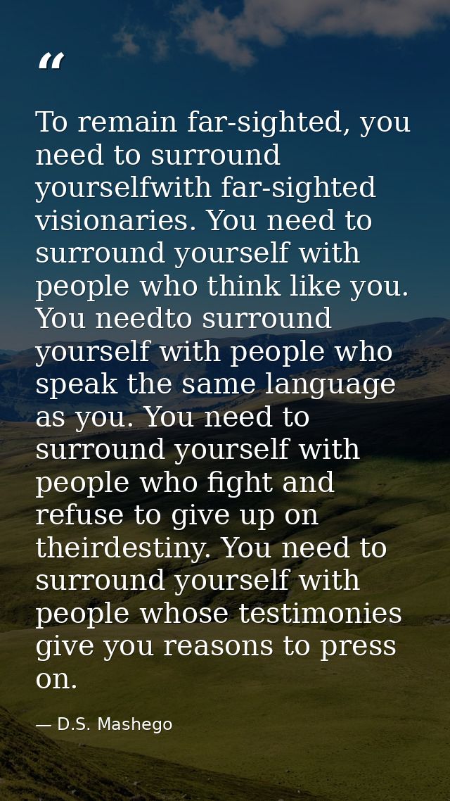 To remain far-sighted, you need to surround yourselfwith far-sighted visionaries. You need to surround yourself with peo — D.S. Mashego