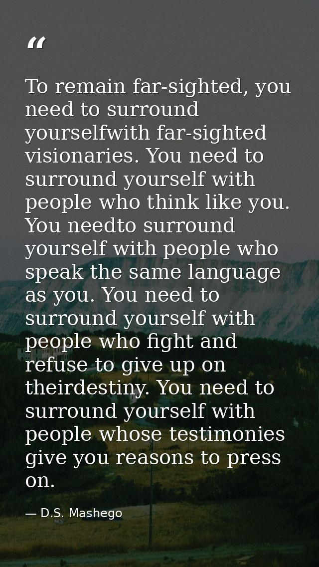To remain far-sighted, you need to surround yourselfwith far-sighted visionaries. You need to surround yourself with peo — D.S. Mashego