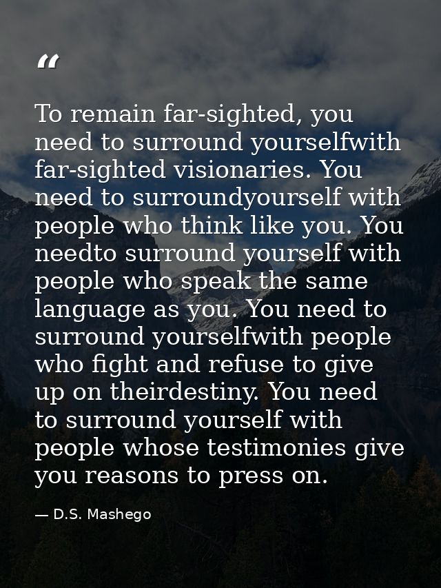 To remain far-sighted, you need to surround yourselfwith far-sighted visionaries. You need to surroundyourself with peop — D.S. Mashego
