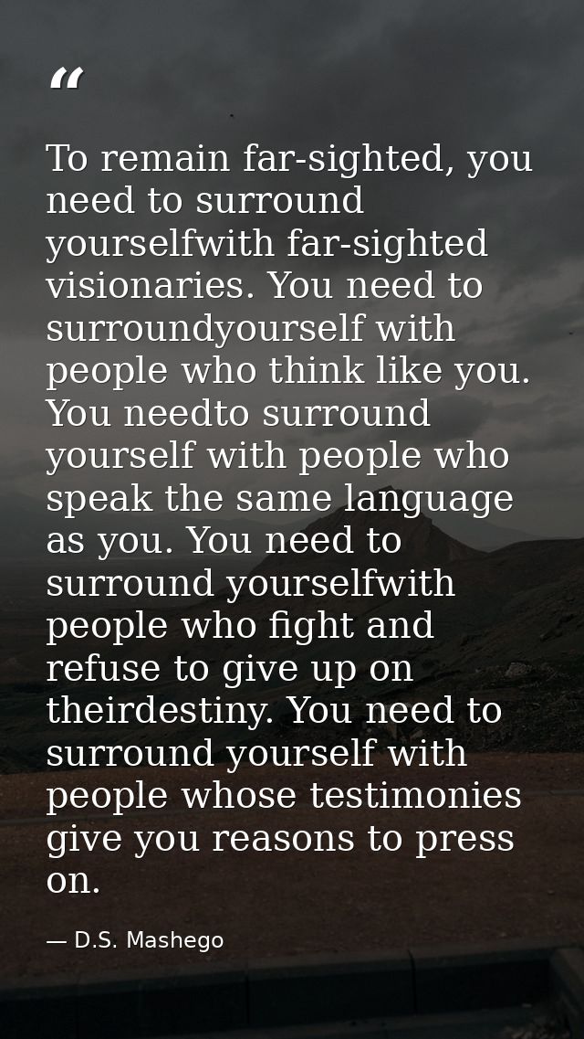 To remain far-sighted, you need to surround yourselfwith far-sighted visionaries. You need to surroundyourself with peop — D.S. Mashego