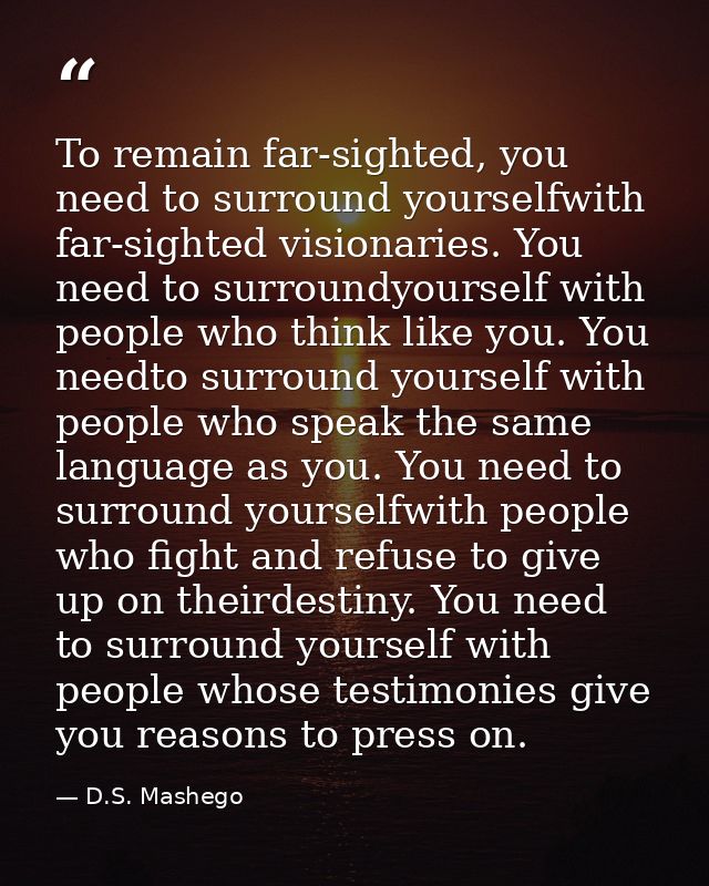 To remain far-sighted, you need to surround yourselfwith far-sighted visionaries. You need to surroundyourself with peop — D.S. Mashego