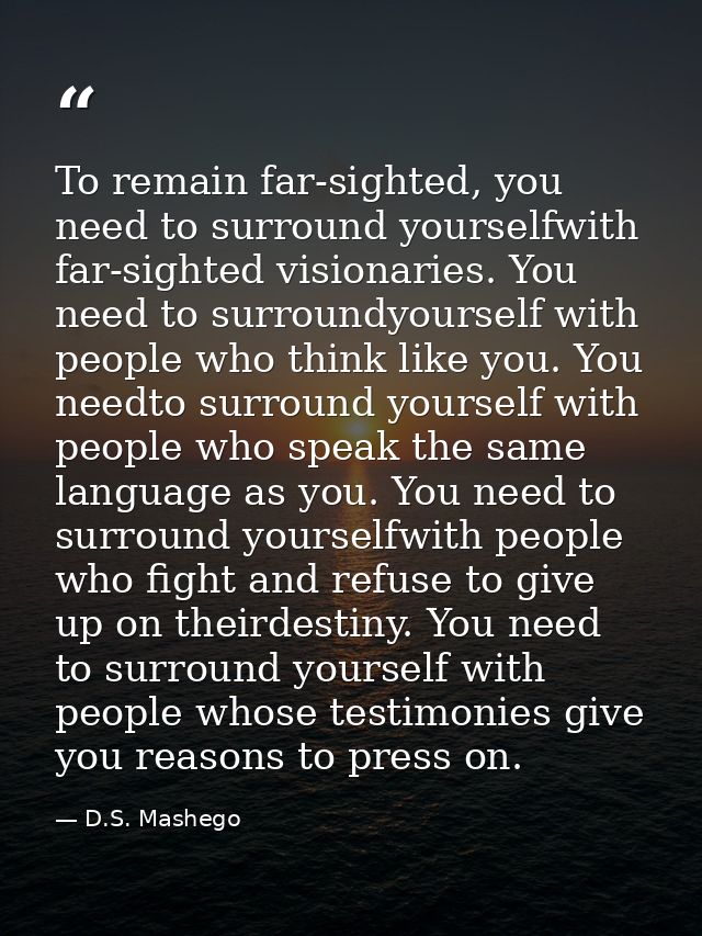 To remain far-sighted, you need to surround yourselfwith far-sighted visionaries. You need to surroundyourself with peop — D.S. Mashego