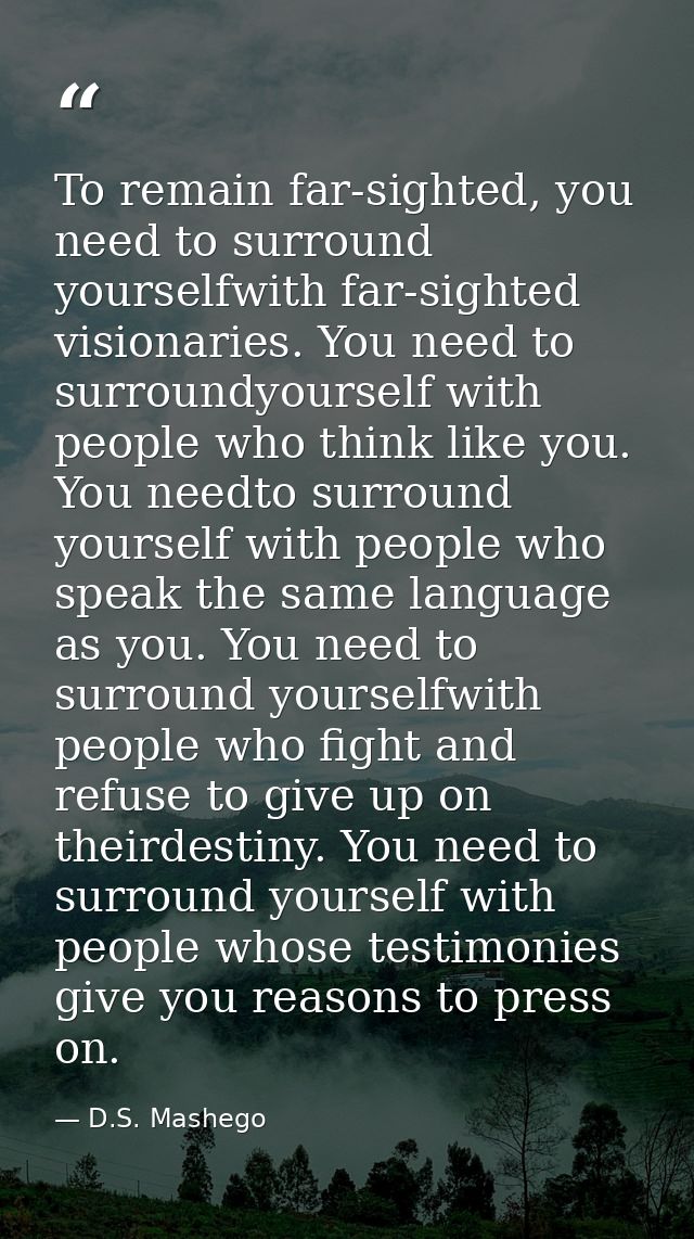 To remain far-sighted, you need to surround yourselfwith far-sighted visionaries. You need to surroundyourself with peop — D.S. Mashego