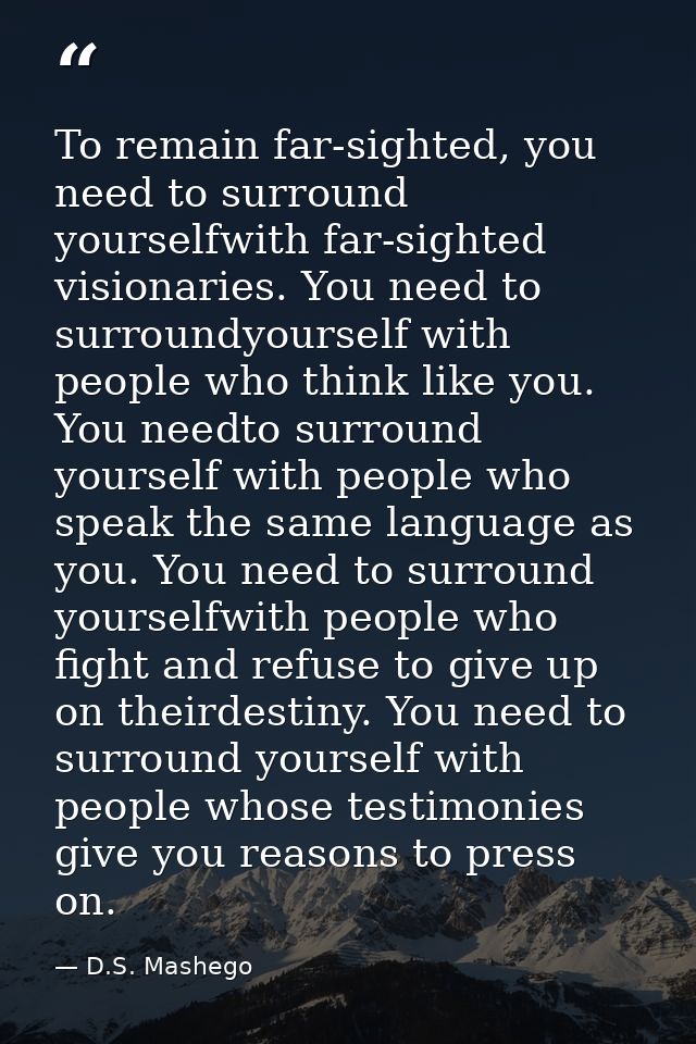 To remain far-sighted, you need to surround yourselfwith far-sighted visionaries. You need to surroundyourself with peop — D.S. Mashego