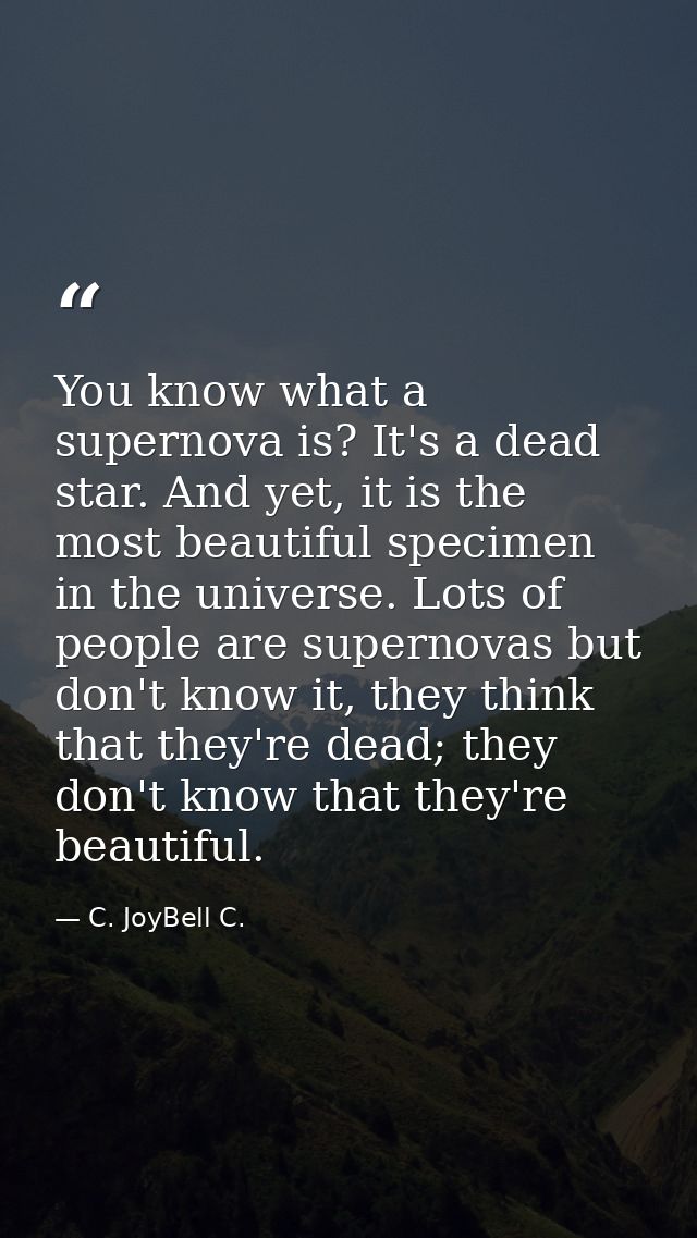 You know what a supernova is? It's a dead star. And yet, it is the most beautiful specimen in the universe. Lots of peop — C. JoyBell C.