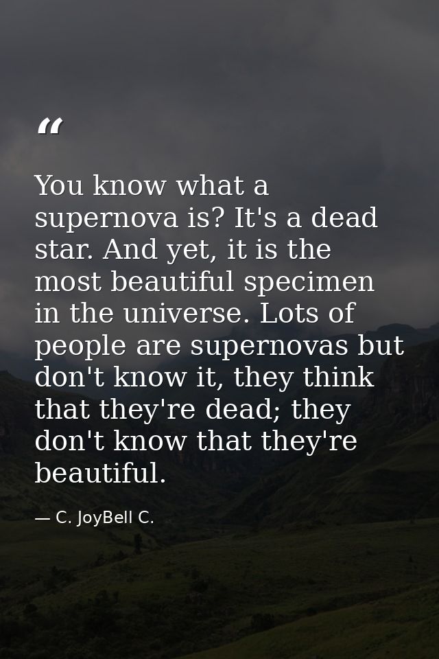 You know what a supernova is? It's a dead star. And yet, it is the most beautiful specimen in the universe. Lots of peop — C. JoyBell C.