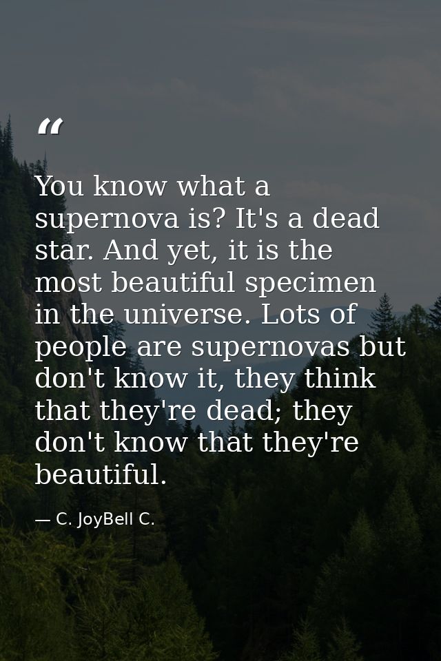 You know what a supernova is? It's a dead star. And yet, it is the most beautiful specimen in the universe. Lots of peop — C. JoyBell C.