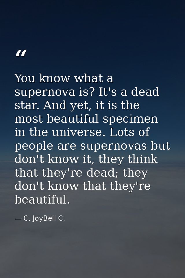 You know what a supernova is? It's a dead star. And yet, it is the most beautiful specimen in the universe. Lots of peop — C. JoyBell C.