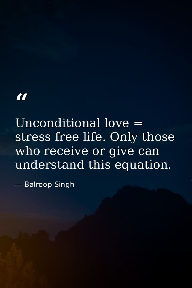 Unconditional love = stress free life. Only those who receive or give can understand this equation. — Balroop Singh