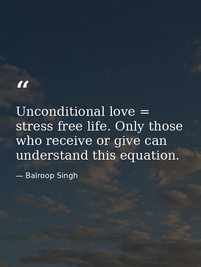 Unconditional love = stress free life. Only those who receive or give can understand this equation. — Balroop Singh