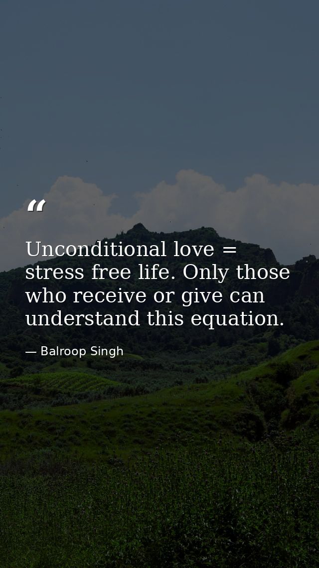 Unconditional love = stress free life. Only those who receive or give can understand this equation. — Balroop Singh