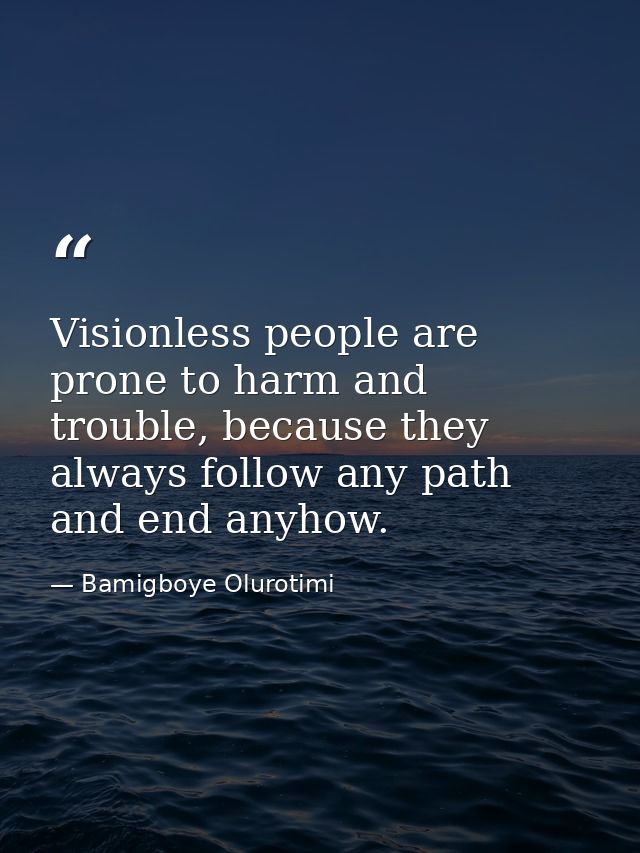 Visionless people are prone to harm and trouble, because they always follow any path and end anyhow. — Bamigboye Olurotimi