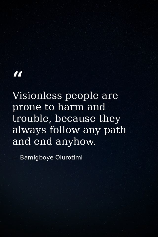 Visionless people are prone to harm and trouble, because they always follow any path and end anyhow. — Bamigboye Olurotimi