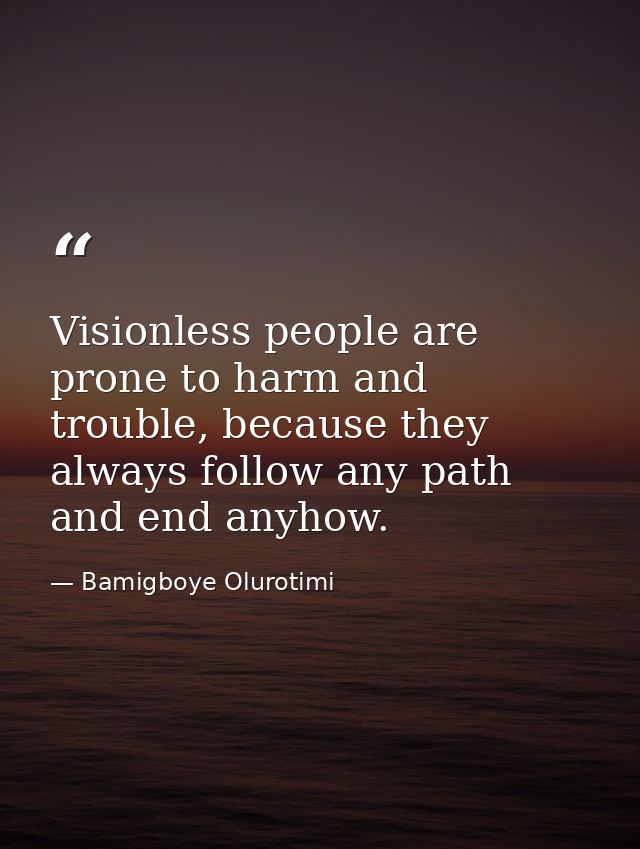 Visionless people are prone to harm and trouble, because they always follow any path and end anyhow. — Bamigboye Olurotimi
