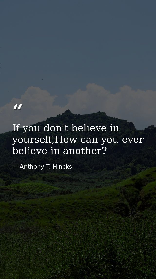 If you don't believe in yourself,How can you ever believe in another? — Anthony T. Hincks
