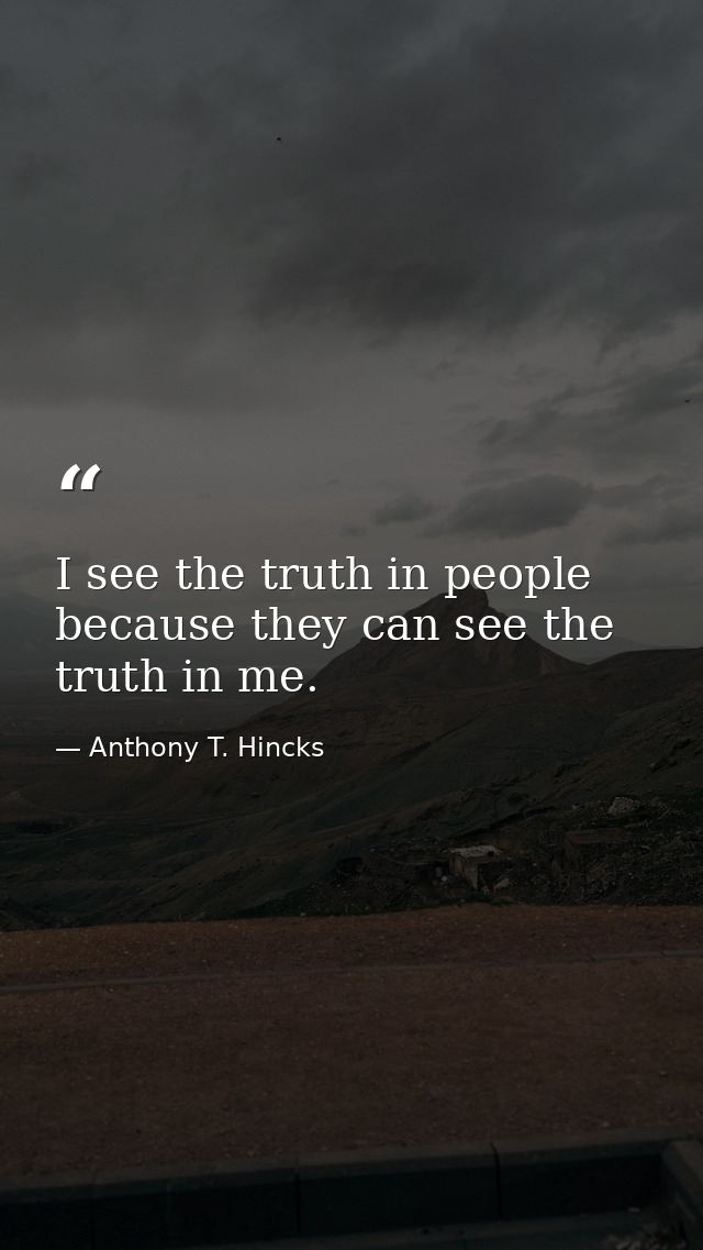 I see the truth in people because they can see the truth in me. — Anthony T. Hincks