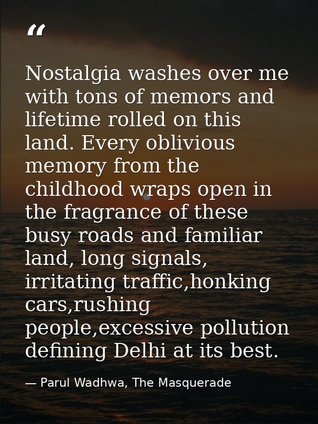 Nostalgia washes over me with tons of memors and lifetime rolled on this land. Every oblivious memory from the childhood — Parul Wadhwa, The Masquerade