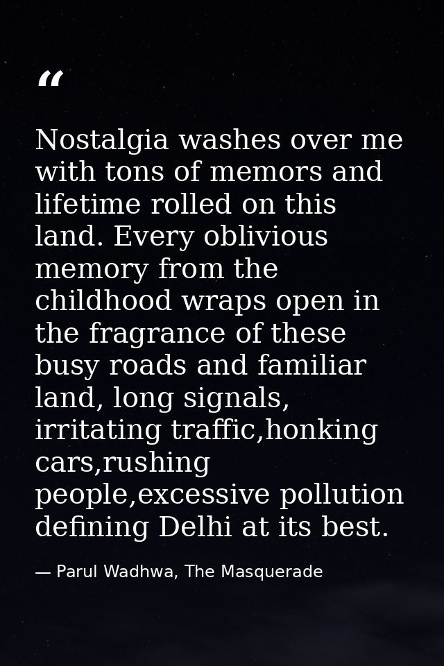 Nostalgia washes over me with tons of memors and lifetime rolled on this land. Every oblivious memory from the childhood — Parul Wadhwa, The Masquerade