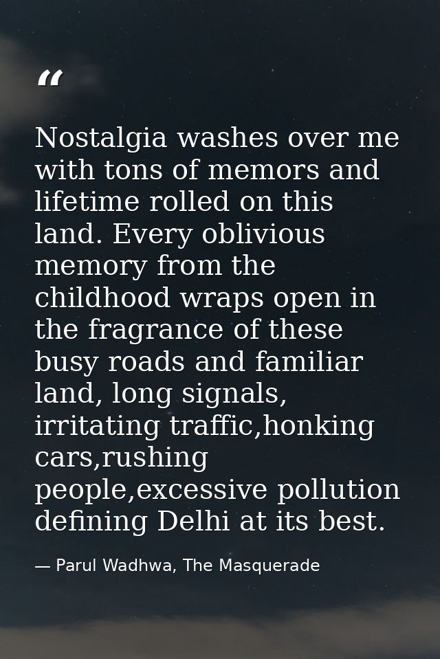 Nostalgia washes over me with tons of memors and lifetime rolled on this land. Every oblivious memory from the childhood — Parul Wadhwa, The Masquerade