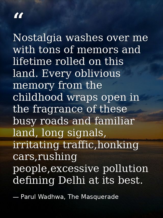 Nostalgia washes over me with tons of memors and lifetime rolled on this land. Every oblivious memory from the childhood — Parul Wadhwa, The Masquerade