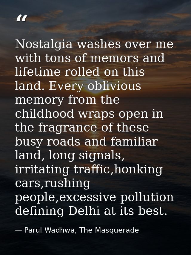 Nostalgia washes over me with tons of memors and lifetime rolled on this land. Every oblivious memory from the childhood — Parul Wadhwa, The Masquerade