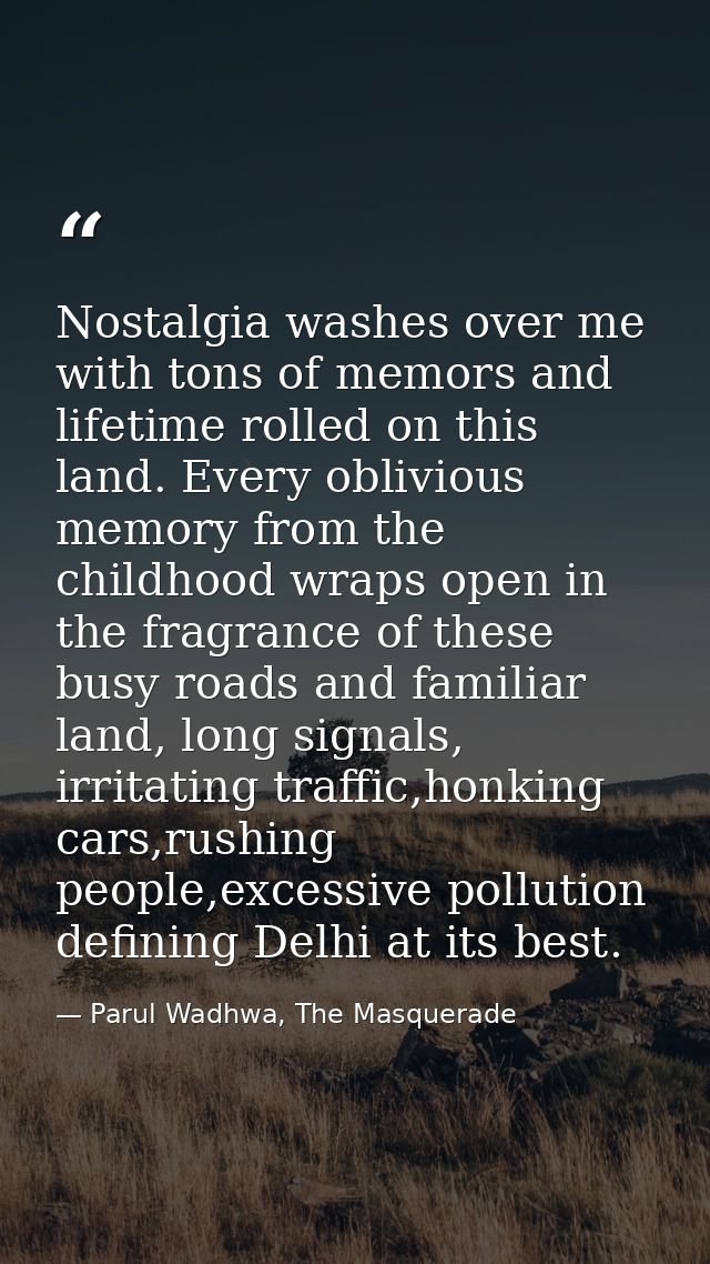 Nostalgia washes over me with tons of memors and lifetime rolled on this land. Every oblivious memory from the childhood — Parul Wadhwa, The Masquerade