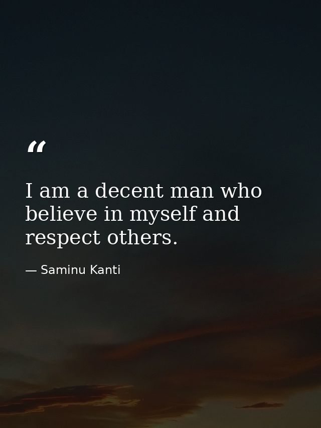 I am a decent man who believe in myself and respect others. — Saminu Kanti