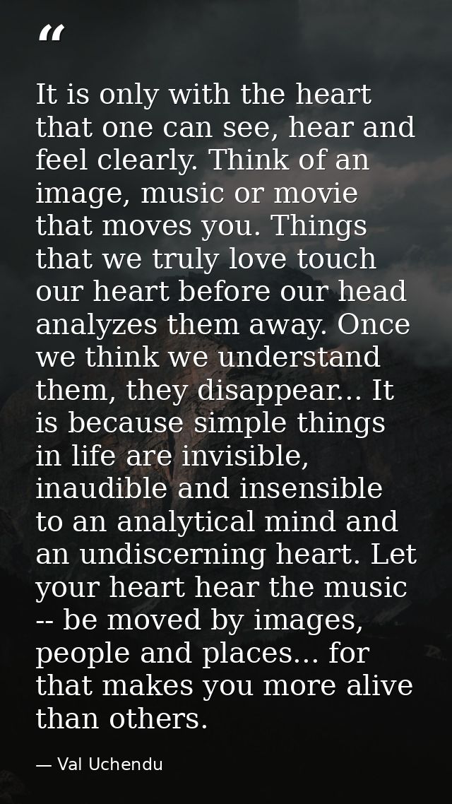 It is only with the heart that one can see, hear and feel clearly. Think of an image, music or movie that moves you. Thi — Val Uchendu
