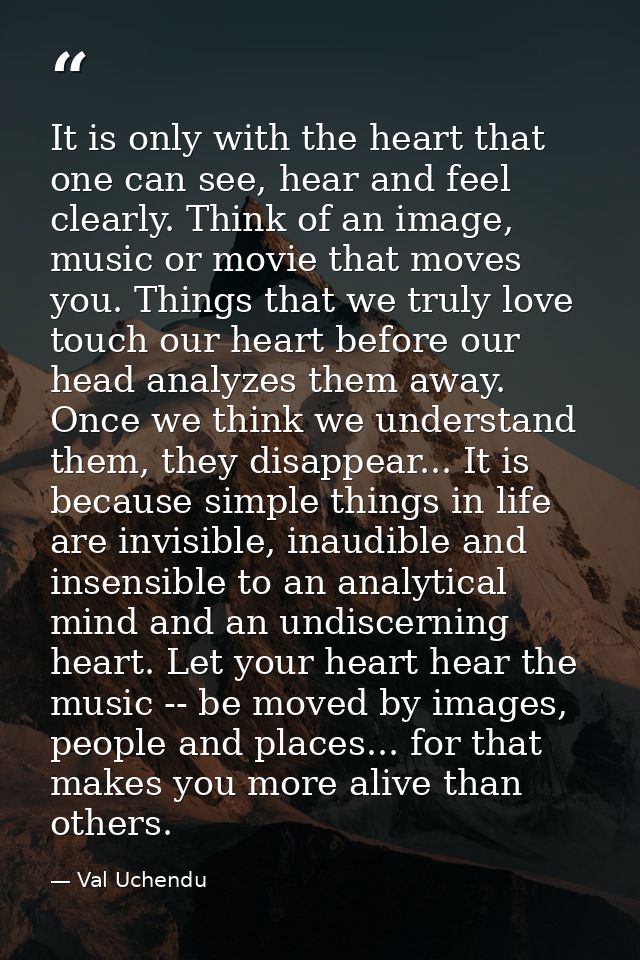 It is only with the heart that one can see, hear and feel clearly. Think of an image, music or movie that moves you. Thi — Val Uchendu