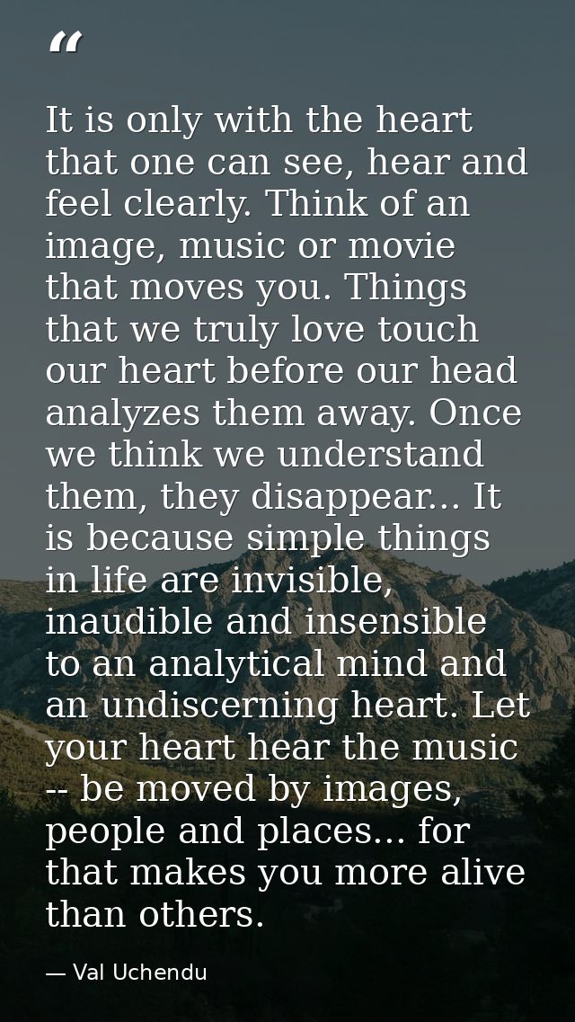 It is only with the heart that one can see, hear and feel clearly. Think of an image, music or movie that moves you. Thi — Val Uchendu