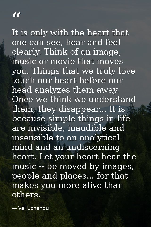 It is only with the heart that one can see, hear and feel clearly. Think of an image, music or movie that moves you. Thi — Val Uchendu