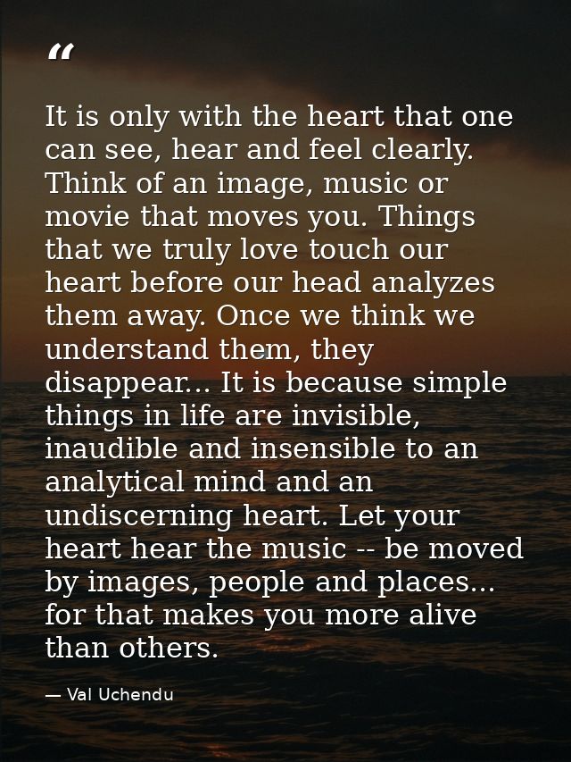 It is only with the heart that one can see, hear and feel clearly. Think of an image, music or movie that moves you. Thi — Val Uchendu