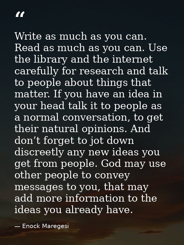 Write as much as you can. Read as much as you can. Use the library and the internet carefully for research and talk to p — Enock Maregesi