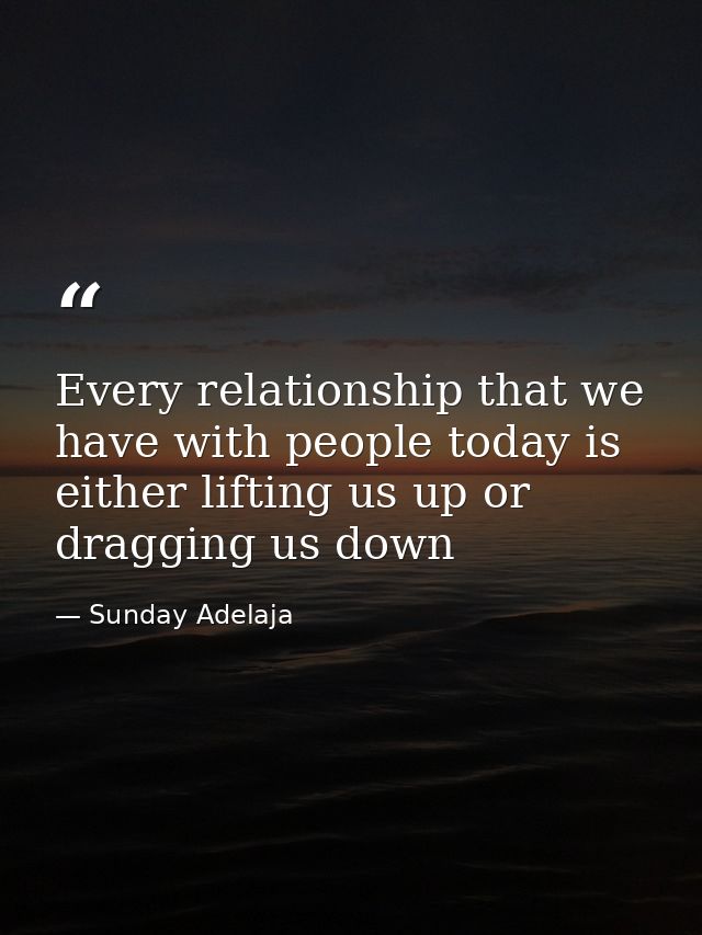 Every relationship that we have with people today is either lifting us up or dragging us down — Sunday Adelaja