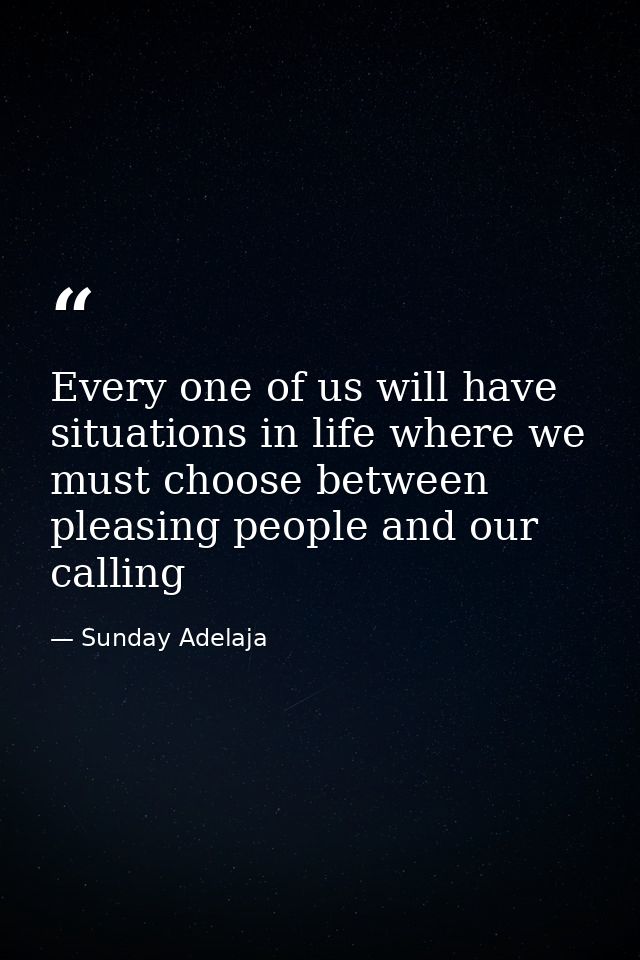 Every one of us will have situations in life where we must choose between pleasing people and our calling — Sunday Adelaja