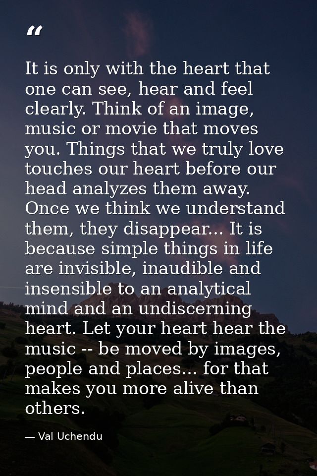 It is only with the heart that one can see, hear and feel clearly. Think of an image, music or movie that moves you. Thi — Val Uchendu