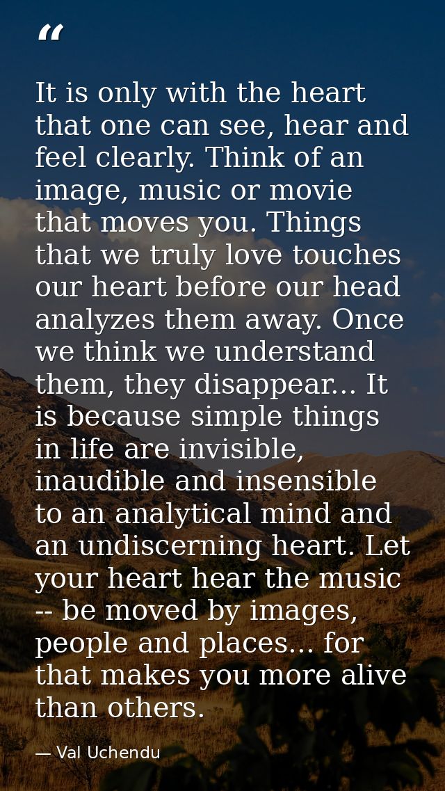 It is only with the heart that one can see, hear and feel clearly. Think of an image, music or movie that moves you. Thi — Val Uchendu